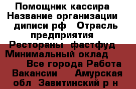 Помощник кассира › Название организации ­ диписи.рф › Отрасль предприятия ­ Рестораны, фастфуд › Минимальный оклад ­ 25 000 - Все города Работа » Вакансии   . Амурская обл.,Завитинский р-н